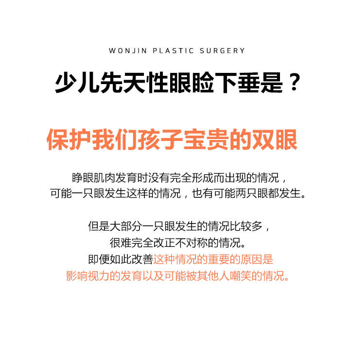 소아 선천성 안검하수란?
소중한 우리 아이의 눈을 보호합니다. 

눈꺼풀을 들어 올리는 근육이 발생 당시 완전하게 형성되지 않아 생기는 현상으로 
한쪽 눈에만 올 수도 있고, 양쪽 눈에 다 오기도 합니다.

하지만 대부분 한쪽에 생기는 경우가 많으며, 비대칭을 완전히 해결하기는 어렵습니다. 
그럼에도 불구하고 반드시 교정을 해야 하는 이유는 시력의 고른 발달을 막고,  
친구들로부터 놀림을 받는 경우가 발생하기 때문입니다. 
